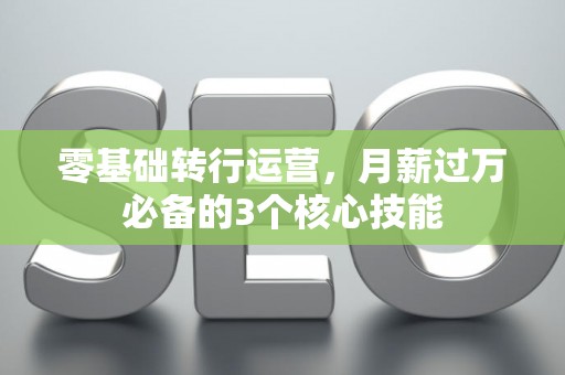 零基础转行运营，月薪过万必备的3个核心技能